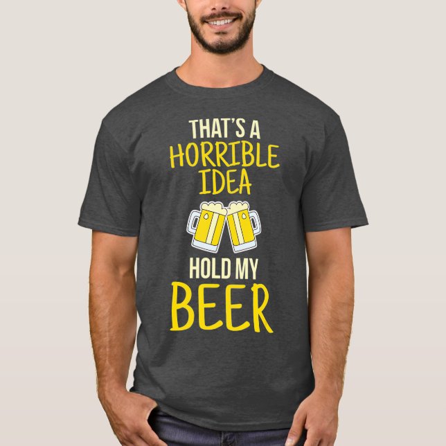 T-shirt C'Est Une Idée Horrible De Tenir Ma Bière (Devant)