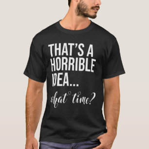 T-shirt C'Est Une Idée Horrible Quelle Fois Les Mauvaises