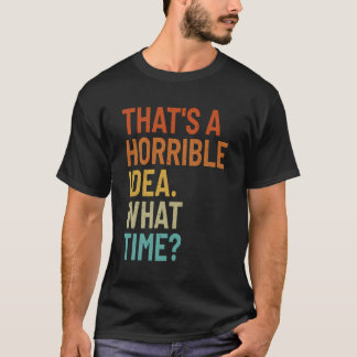 T-shirt C'Est Une Idée Horrible Quelle Heure Drôle Sarcast