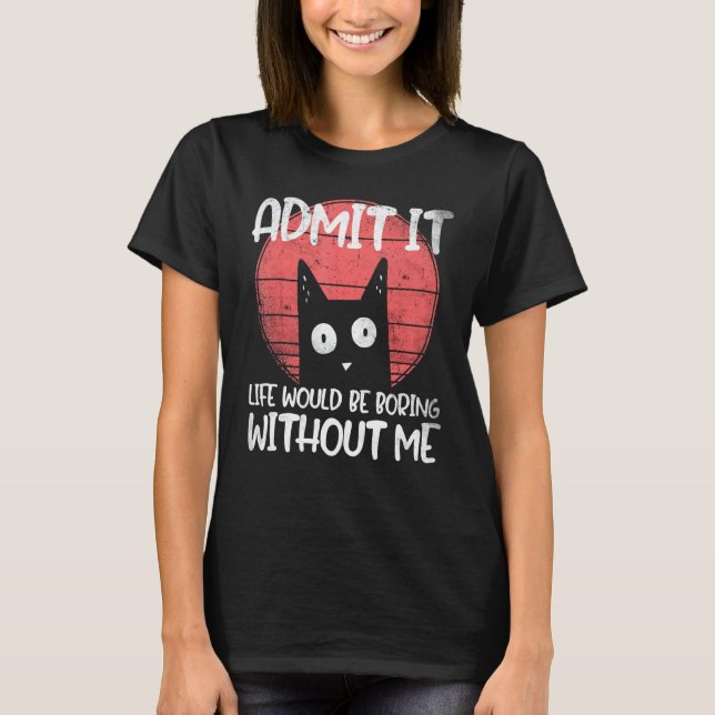 T-shirt Chat, admet-le. La vie serait ennuyeuse sans moi. (Devant)