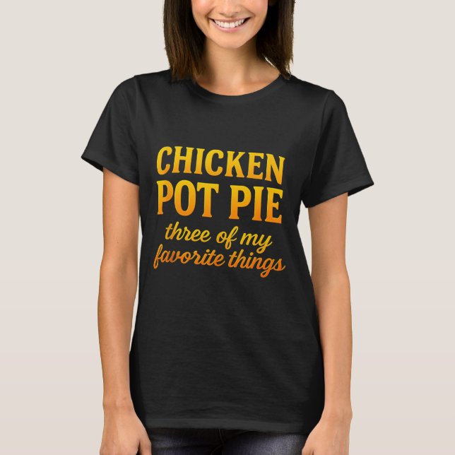 T-shirt Chicken Pot Pie Three Of My Favorite Things Funny  (Devant)