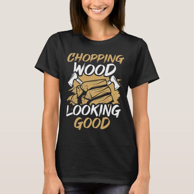T-shirt Chopping Wood Looking Good Woodworker Arborist Lum (Devant)