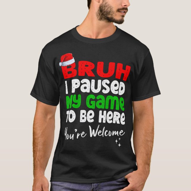 T-shirt Christmas Bruh J'Ai Suspendu Mon Jeu Pour Être Ici (Devant)