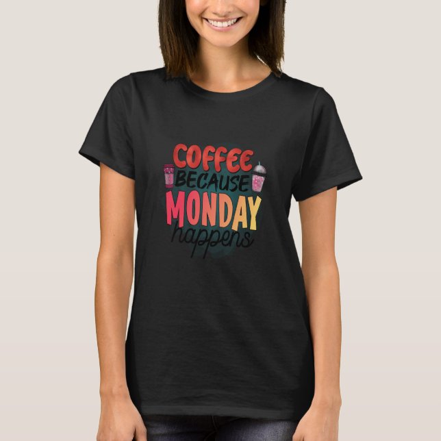T-shirt Coffee Because Monday Happens Caffeine Drinker Moc (Devant)