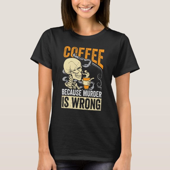 T-shirt Coffee Because Murder Is Wrong Skeleton Coffee (Devant)