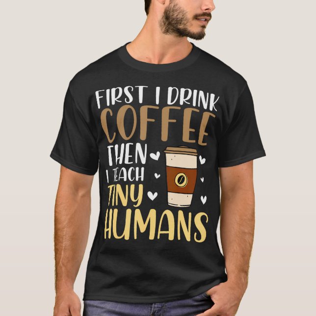 T-shirt Coffee First Then Teach Tiny Humans Funny Daycare  (Devant)