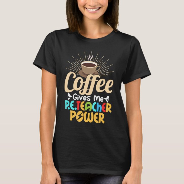 T-shirt Coffee Gives Me P E Teacher Power School Physical  (Devant)