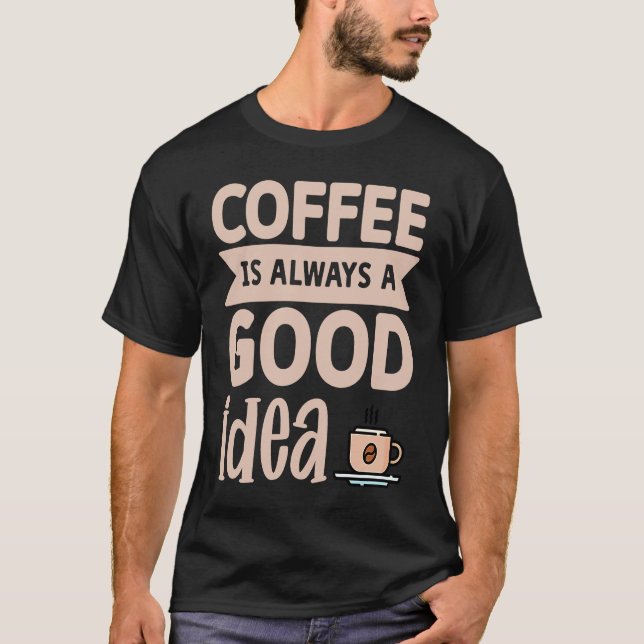 T-shirt Coffee Is Always A Good Idea  8 (Devant)