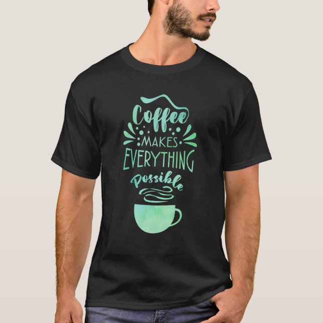 T-shirt Coffee Makes Everything Possible Tea Coffee (Devant)