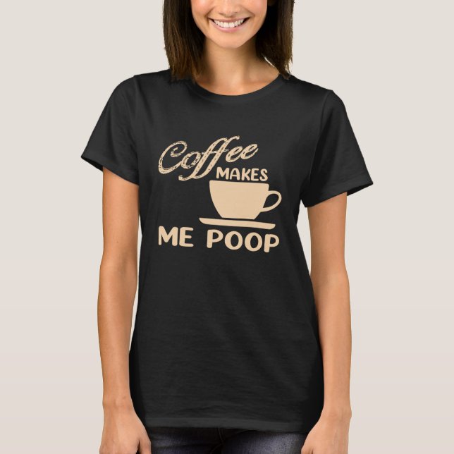 T-shirt Coffee Makes Me Poop  Coffee  Caffeine Quotes Joke (Devant)