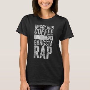T-shirt Coffee Messy Bun Coffee Run Gangsta Rap