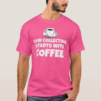 T-shirt Coin Collecting Starts With Coffee Funny