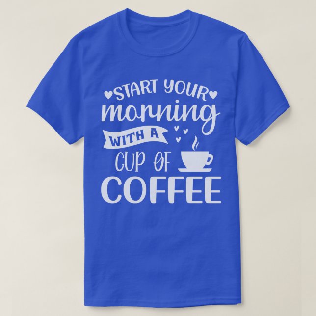 T-shirt Commencez Votre Matin Avec Une Coupe De Café Drôle (Design devant)