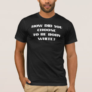 T-shirt Comment avez-vous choisi de naître blanc ?