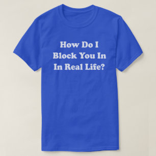 T-shirt Comment est-ce que je vous bloque dans la vie