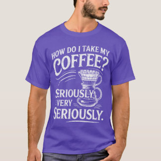 T-shirt Comment je prends mon café très sérieusement drôle