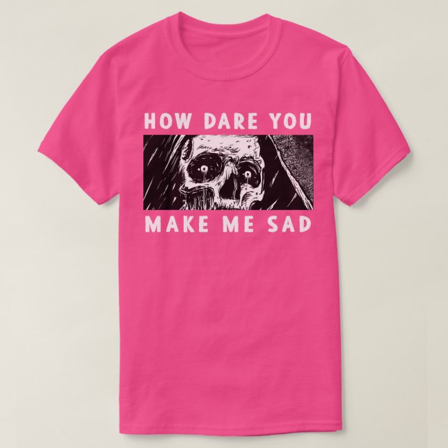 T-shirt Comment oses-tu me rendre triste (Design devant)