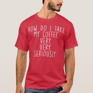 T-shirt Comment Prendre Mon Café, Très, Très Sérieusement