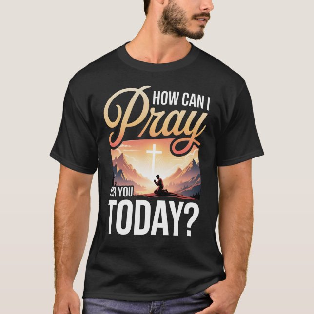 T-shirt Comment puis-je prier pour vous aujourd'hui (Devant)