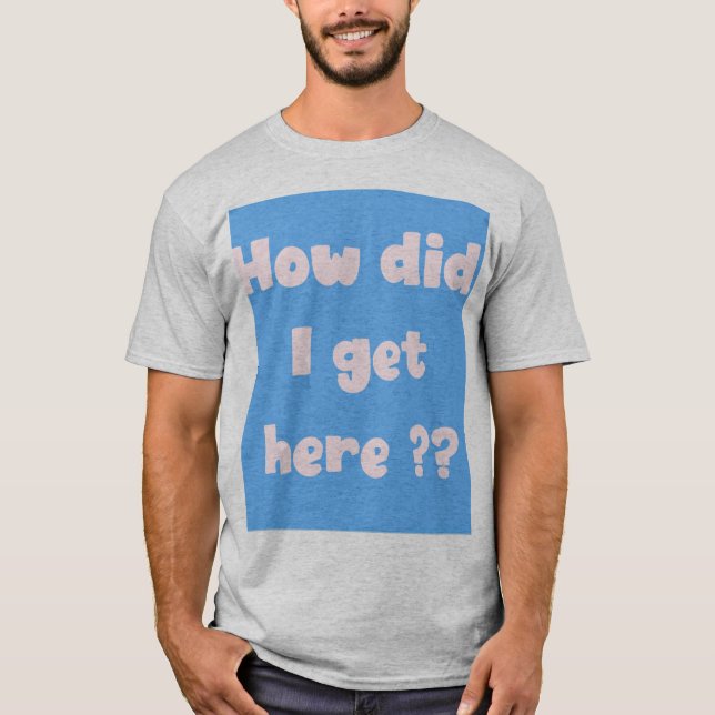 T-shirt Comment suis-je arrivé ici (édition underbase) (Devant)