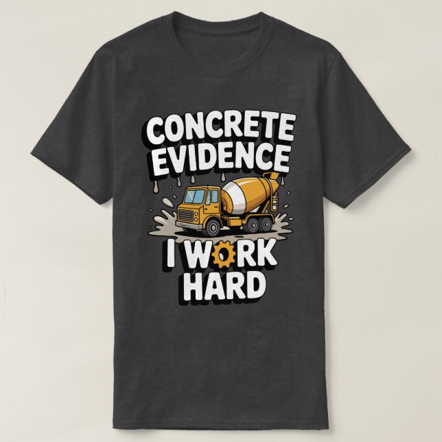T-shirt Concrete Evidence I Work Hard Funny Concrete Mixer (Design devant)
