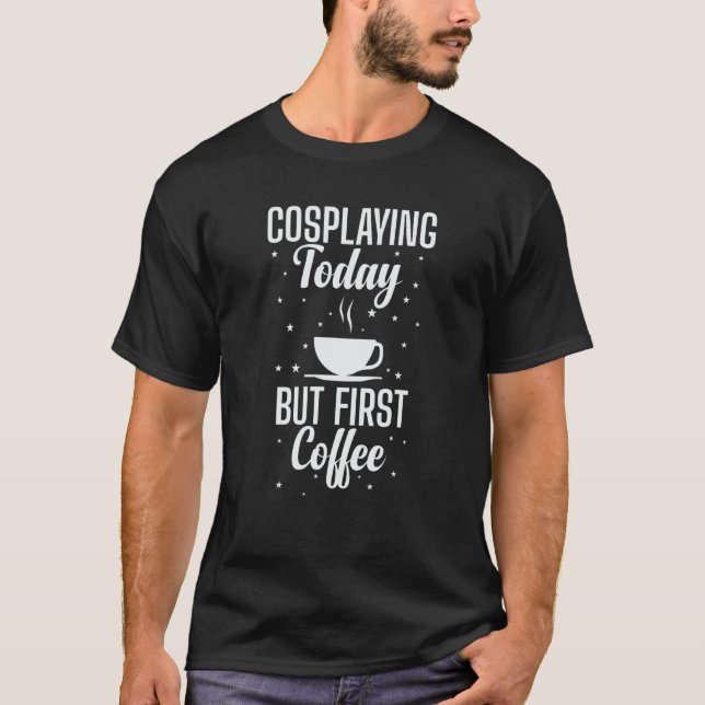 T-shirt Cosplaying Today Mais First Coffee Role Play (Devant)