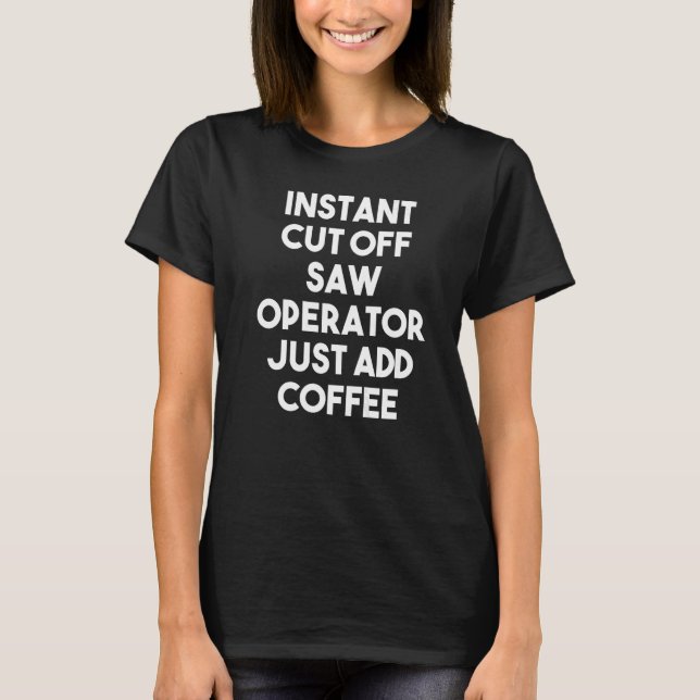T-shirt Coupe instantanée Opérateur de scie juste ajouter  (Devant)