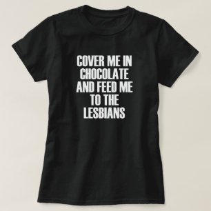 T-SHIRT COUVREZ-MOI EN CHOCOLAT ET NOURRIEZ-MOI AUX LESBIE