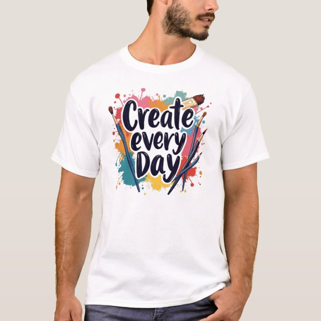 T-shirt Créer chaque jour - Faites preuve de créativité (Devant)