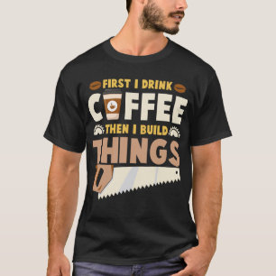 T-shirt d'abord je bois du café puis je construis des chos