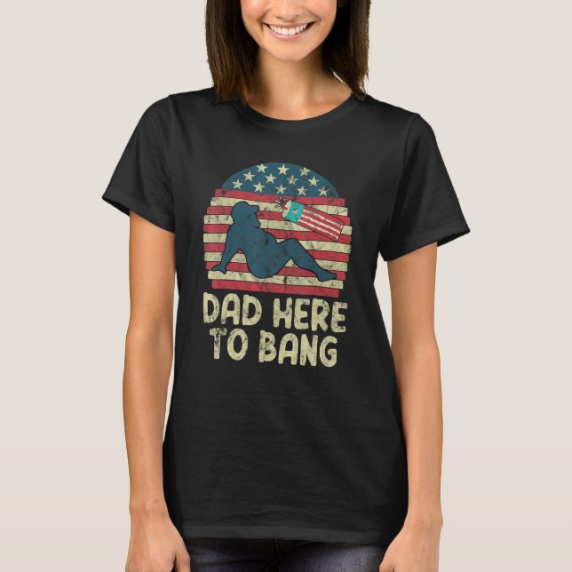 T-shirt Dad Here To Bang Fireworks American Flag (Devant)