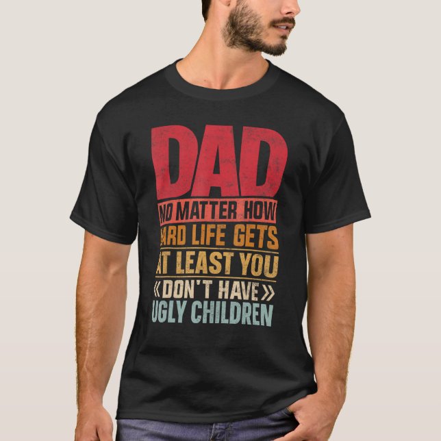 T-shirt Dad No Matter How Hard Life Get Don't Have Ugly Ch (Devant)