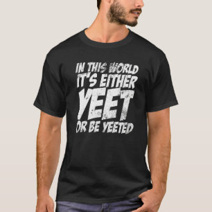 T-shirt Dans ce monde, c'est soit Yeet, soit Yeeted Slang