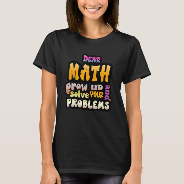 T-shirt Dear Math Grow Up And Solve Your Own Problems Math (Devant)