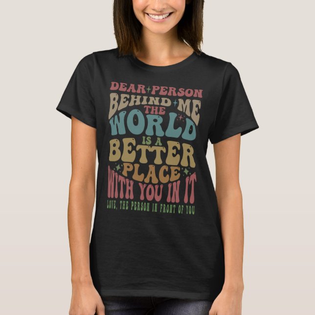 T-shirt Dear Person Behind Me The World Is A Better Place  (Devant)