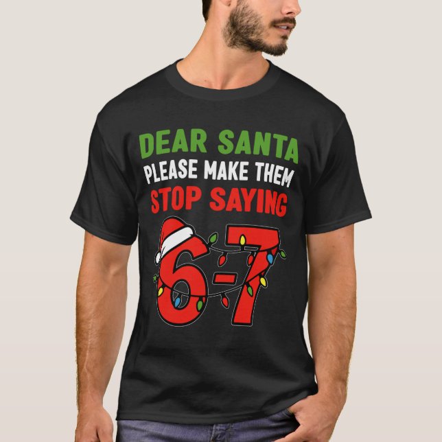 T-shirt Dear Santa Make Them Stop Saying 67 Christmas Six  (Devant)