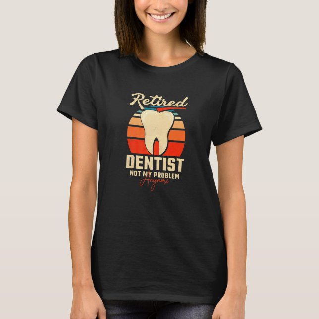 T-shirt Dentiste à la retraite, plus mon problème (Devant)