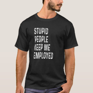 T-shirt Des gens stupides me maintiennent au travail Funny