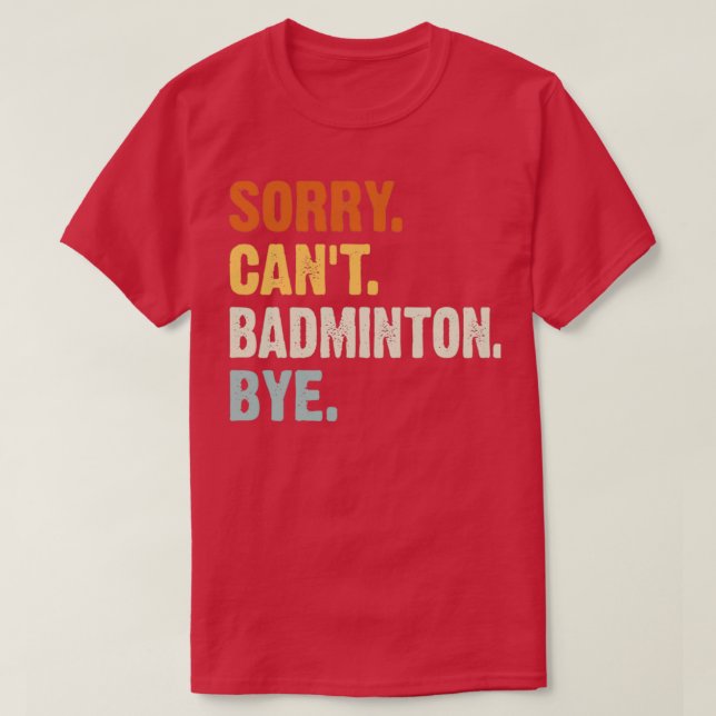 T-shirt Désolé Canx27t Badminton Bye Funny Badminton dire (Design devant)