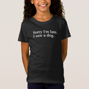 T-Shirt Désolé d'être en retard. J'ai vu un chien drôles a