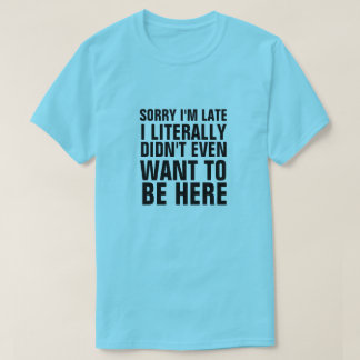 T-SHIRT DÉSOLÉ D'ÊTRE EN RETARD, JE NE VOULAIS PAS ÊTRE IC