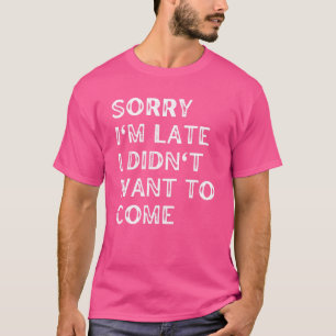 T-shirt Désolé d'être en retard Je ne voulais pas venir