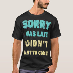 T-shirt Désolé d'être en retard, je ne voulais pas venir