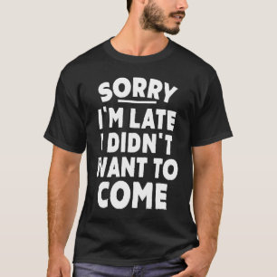 T-shirt Désolé d'être en retard Je ne voulais pas venir Bl