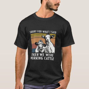 T-shirt Désolé For What I Said When We Were Working Cattle