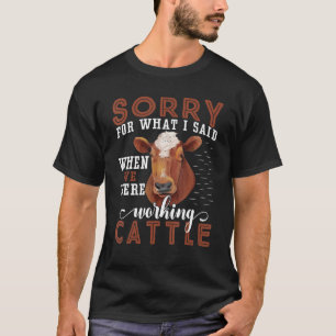 T-shirt Désolé For What I Said When We Were Working Cattle