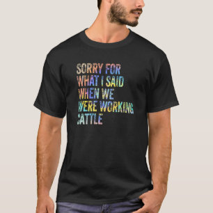 T-shirt Désolé For What I Said When We Were Working Cattle