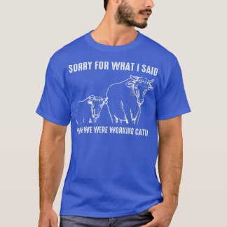 T-shirt Désolé For What I Said When We Were Working Cattle