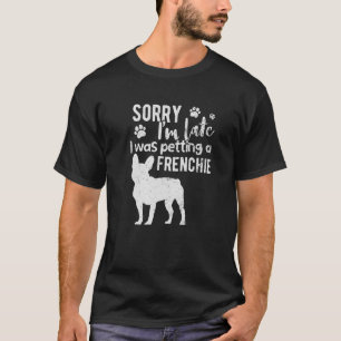 T-shirt Désolé I M Late I Quoi Petting A French Bulldog Do