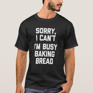 T-shirt Désolé Je Ne Peux Pas Être Occupé À Cuire Du Pain
